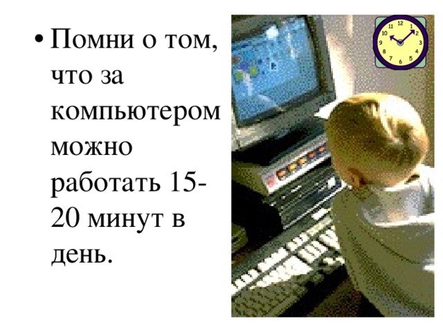 Помни о том, что за компьютером можно работать 15-20 минут в день. 