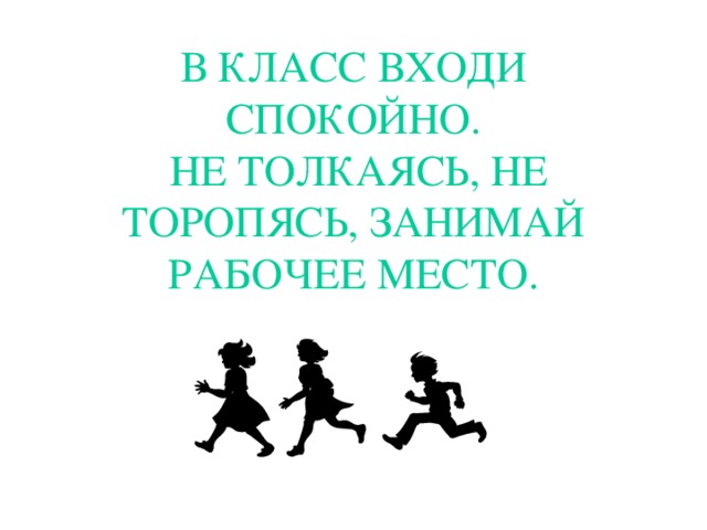 В КЛАСС ВХОДИ СПОКОЙНО.  НЕ ТОЛКАЯСЬ, НЕ ТОРОПЯСЬ, ЗАНИМАЙ РАБОЧЕЕ МЕСТО. 