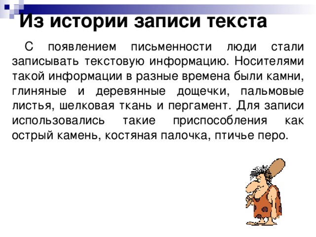 Из истории записи текста С появлением письменности люди стали записывать текстовую информацию. Носителями такой информации в разные времена были камни, глиняные и деревянные дощечки, пальмовые листья, шелковая ткань и пергамент. Для записи использовались такие приспособления как острый камень, костяная палочка, птичье перо. 