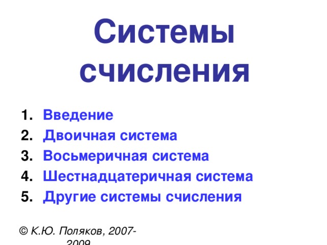 Системы счисления Введение Двоичная система Восьмеричная система Шестнадцатеричная система Другие системы счисления  © К.Ю. Поляков, 2007-2009 