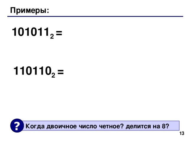 Примеры: 101011 2 = 110110 2 = ?  Когда двоичное число четное? делится на 8?  13 