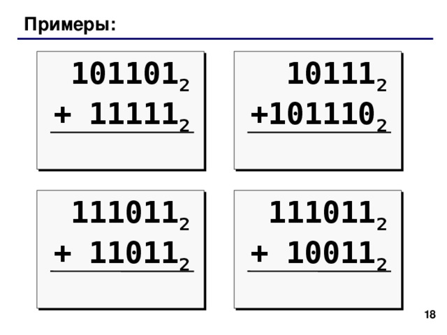Примеры: 101101 2 + 11111 2  10111 2 + 101110 2  111011 2 + 11011 2  111011 2 + 10011 2  17  