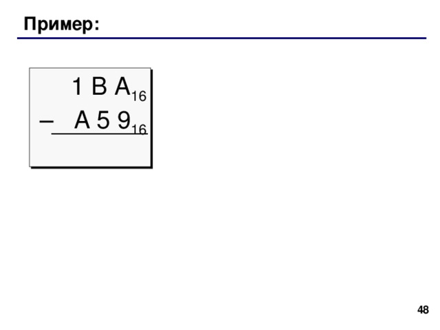 Арифметические операции заем вычитание   С 5 B 16 –  A 7 E 16 1 2  5 11 –   1 0 7 14  1 D D 16 13 13 1 заем ( 11+ 16 ) – 14= 13 = D 16 (5 –  1 )+ 16  – 7= 13 = D 16 ( 12 – 1 ) – 10 = 1 39 39 