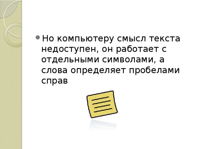 Но компьютеру смысл текста недоступен, он работает с отдельными символами, а слова определяет пробелами справа и слева. 