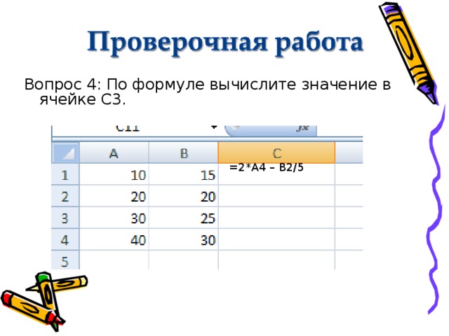 Вопрос 4: По формуле вычислите значение в    ячейке С3. =2*А4 – В2/5 
