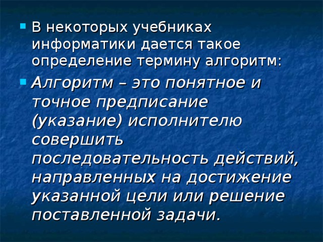В некоторых учебниках информатики дается такое определение термину алгоритм: Алгоритм – это понятное и точное предписание (указание) исполнителю совершить последовательность действий, направленных на достижение указанной цели или решение поставленной задачи. 