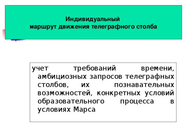  Индивидуальный  маршрут движения телеграфного столба Замечания : зачем заголовок в прямоугольнике, тем более в зеленом и с рамкой? слишком мелкий шрифт заголовка; заголовок частично перекрывает элементы шаблона; основной текст в выноске (зачем?), вылезает за ее границы; выравнивание по ширине приводит к большим интервалам между словами; лучше сделать список в основной части слайда.    