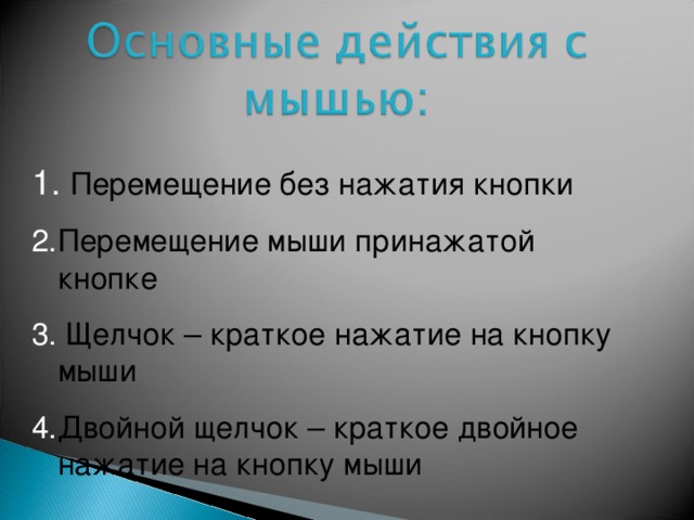  Перемещение без нажатия кнопки Перемещение мыши принажатой кнопке  Щелчок – краткое нажатие на кнопку мыши Двойной щелчок – краткое двойное нажатие на кнопку мыши 