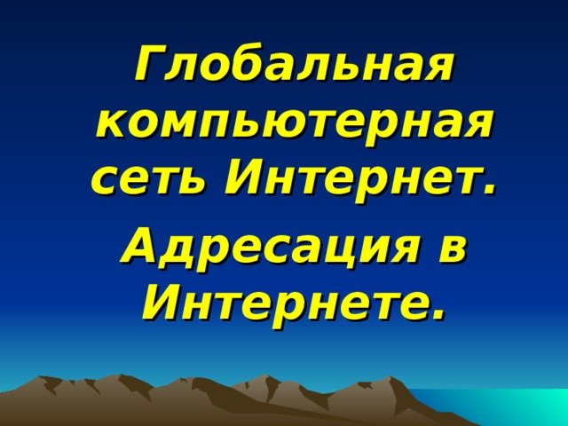 Глобальная компьютерная сеть Интернет. Адресация в Интернете. 