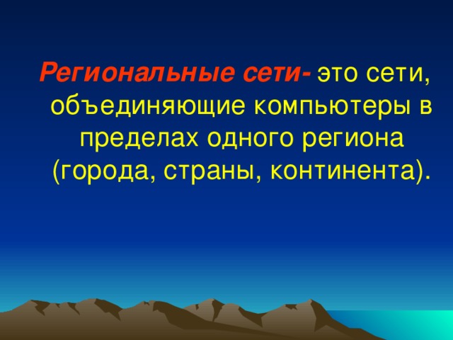 Региональные сети-  это сети, объединяющие компьютеры в пределах одного региона (города, страны, континента). 