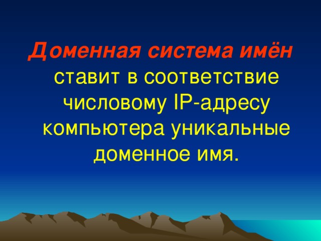 Доменная система имён  ставит в соответствие числовому IP- адресу компьютера уникальные доменное имя. 