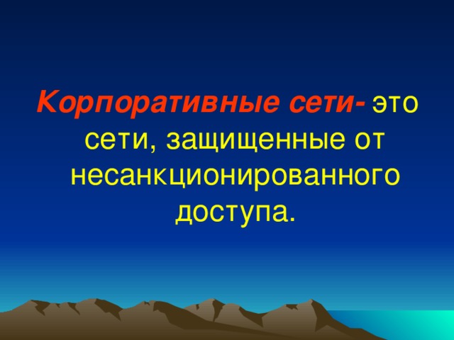Корпоративные сети-  это сети, защищенные от несанкционированного доступа. 