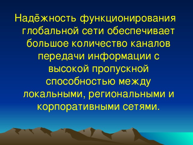 Надёжность функционирования глобальной сети обеспечивает большое количество каналов передачи информации с высокой пропускной способностью между локальными, региональными и корпоративными сетями. 
