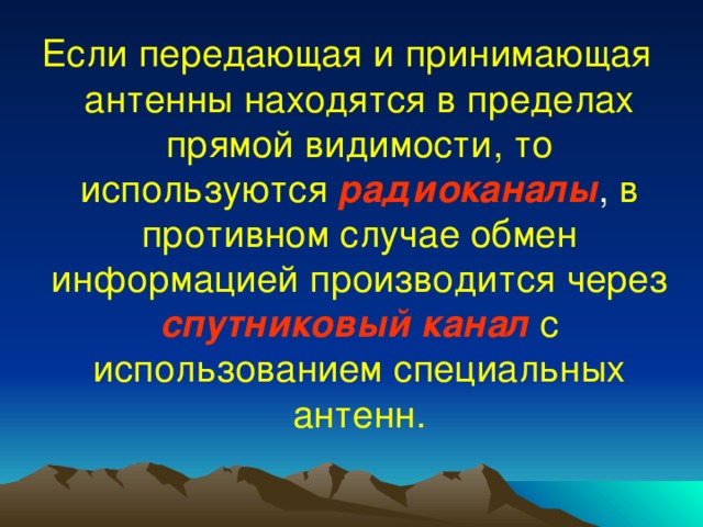 Если передающая и принимающая антенны находятся в пределах прямой видимости, то используются  радиоканалы , в противном случае обмен информацией производится через  спутниковый канал  с  использованием специальных антенн. 