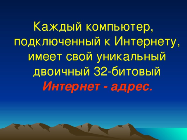 Каждый компьютер, подключенный к Интернету, имеет свой уникальный двоичный 32-битовый  Интернет - адрес. 