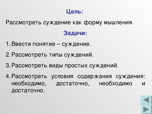 Цель:  Рассмотреть суждение как форму мышления. Задачи: Ввести понятие – суждение. Рассмотреть типы суждений. Рассмотреть виды простых суждений. Рассмотреть условия содержания суждения: необходимо, достаточно, необходимо и достаточно. 