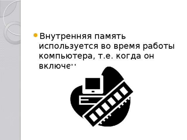 Внутренняя память используется во время работы компьютера, т.е. когда он включен. 