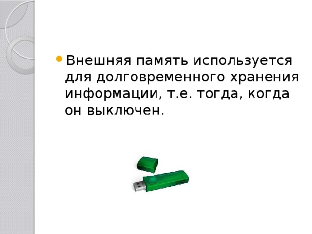 Внешняя память используется для долговременного хранения информации, т.е. тогда, когда он выключен. 