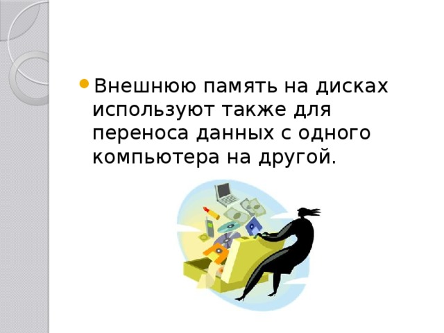 Внешнюю память на дисках используют также для переноса данных с одного компьютера на другой. 