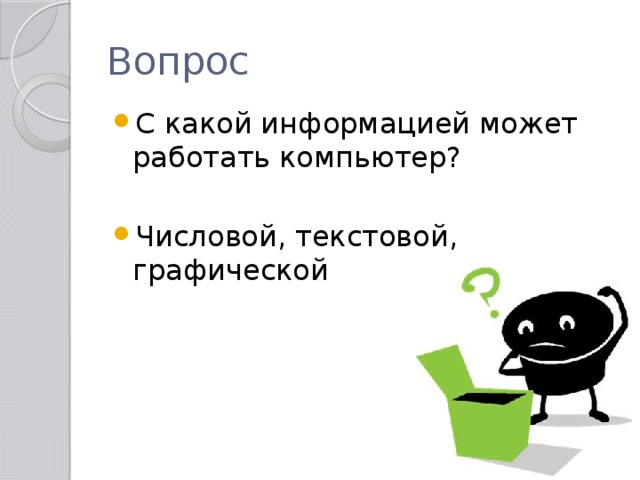 Вопрос С какой информацией может работать компьютер? Числовой, текстовой, графической 