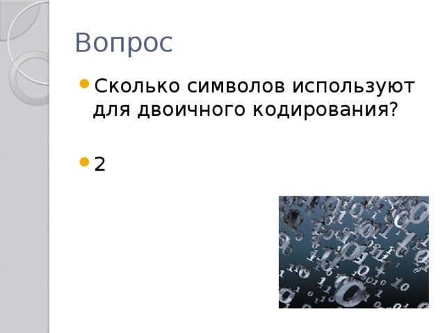 Вопрос Сколько символов используют для двоичного кодирования? 2 