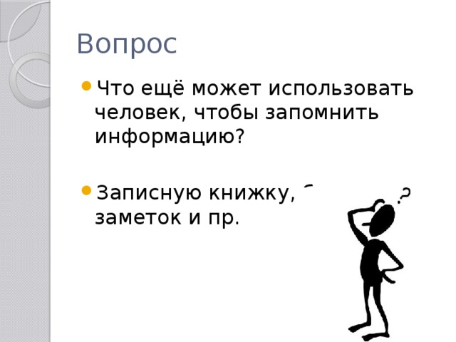 Вопрос Что ещё может использовать человек, чтобы запомнить информацию? Записную книжку, блокнот для заметок и пр. 