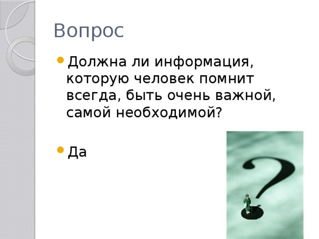 Вопрос Должна ли информация, которую человек помнит всегда, быть очень важной, самой необходимой? Да 