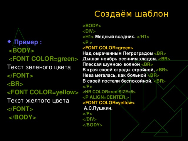 Создаём шаблон     Медный всадник.    Над омраченным Петроградом  Дышал ноябрь осенним хладом.  Плеская шумною волной  В края своей ограды стройной,  Нева металась, как больной  В своей постели беспокойной.       А.С.Пушкин.      Пример :     Текст зеленого цвета     Текст желтого цвета     