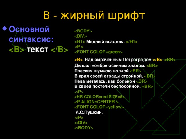 B - жирный шрифт Основной синтаксис:   текст      Медный всадник.      Над омраченным Петроградом    Дышал ноябрь осенним хладом.  Плеская шумною волной  В края своей ограды стройной,  Нева металась, как больной  В своей постели беспокойной.       А.С.Пушкин.      