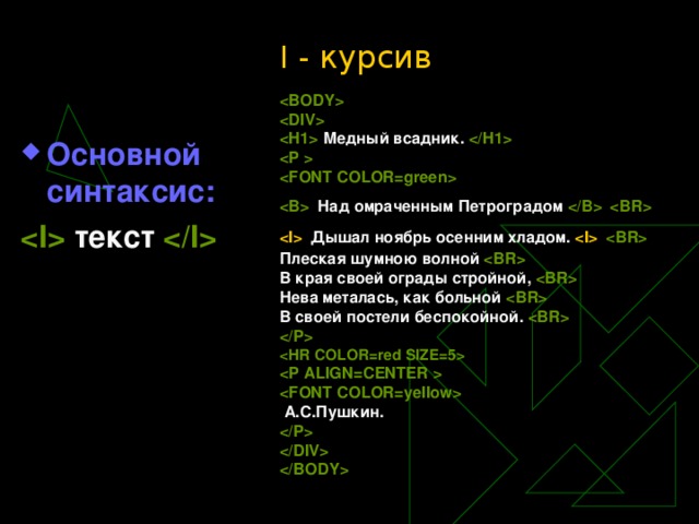 I - курсив      Медный всадник.      Над омраченным Петроградом      Дышал ноябрь осенним хладом.    Плеская шумною волной  В края своей ограды стройной,  Нева металась, как больной  В своей постели беспокойной.       А.С.Пушкин.      Основной синтаксис:  текст  