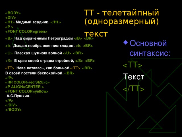 TT - телетайпный (одноразмерный) текст      Медный всадник.      Над омраченным Петроградом      Дышал ноябрь осенним хладом.      Плеская шумною волной      В края своей ограды стройной,      Нева металась, как больной    В своей постели беспокойной.       А.С.Пушкин.      Основной синтаксис:   