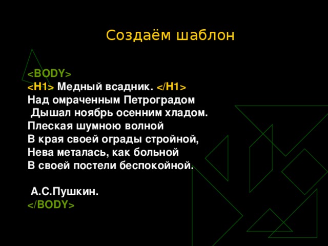 Создаём шаблон   Медный всадник.  Над омраченным Петроградом  Дышал ноябрь осенним хладом. Плеская шумною волной В края своей ограды стройной, Нева металась, как больной В своей постели беспокойной.   А.С.Пушкин.   