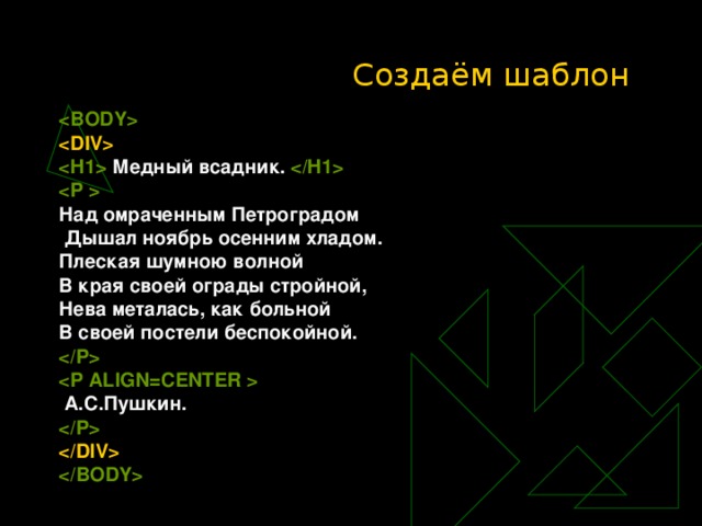 Создаём шаблон     Медный всадник.   Над омраченным Петроградом  Дышал ноябрь осенним хладом. Плеская шумною волной В края своей ограды стройной, Нева металась, как больной В своей постели беспокойной.    А.С.Пушкин.      