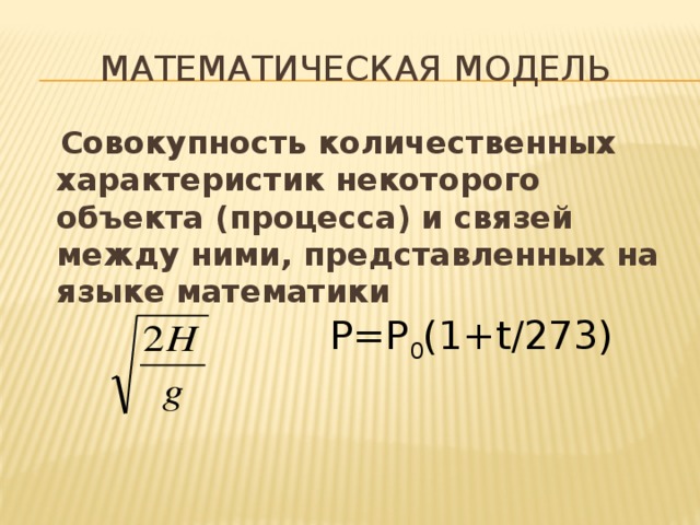 Математическая модель  Совокупность количественных характеристик некоторого объекта (процесса) и связей между ними, представленных на языке математики Р=Р 0 (1+t/273) 