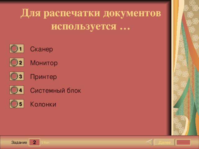 Для распечатки документов используется … Сканер 1 0 Монитор 2 0 Принтер 3 0 Системный блок 4 0 Колонки 5 0 2 Далее 1 бал. Задание 