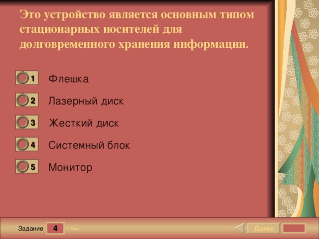 Это устройство является основным типом стационарных носителей для долговременного хранения информации . Флешка 1 0 Лазерный диск 2 0 Жесткий диск 3 0 Системный блок 4 0 Монитор 5 0 4 Далее 1 бал. Задание 