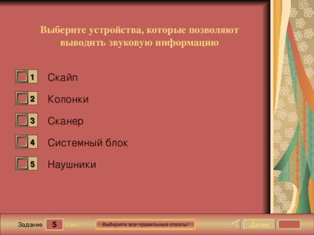 Выберите устройства, которые позволяют выводить звуковую информацию Скайп 1 0 Колонки 2 0 Сканер 3 0 Системный блок 4 0 Наушники 5 0 5 Далее Выберите все правильные ответы! 1 бал. Задание 