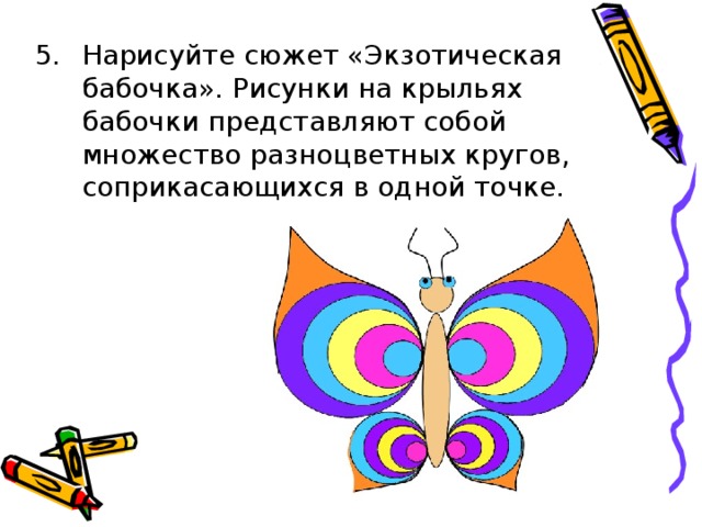 Нарисуйте сюжет «Экзотическая бабочка». Рисунки на крыльях бабочки представляют собой множество разноцветных кругов, соприкасающихся в одной точке. 