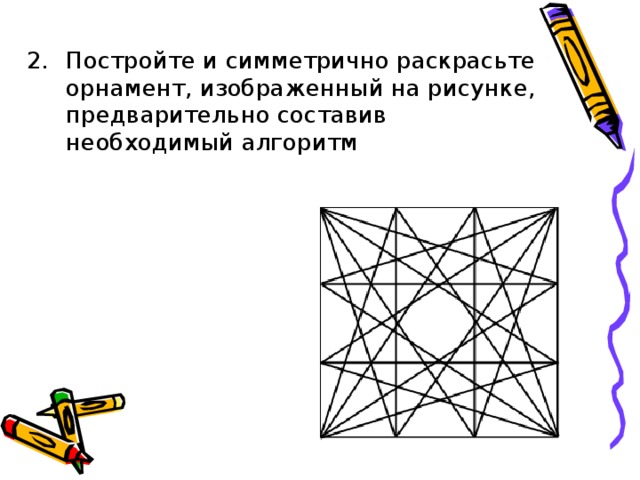 Постройте и симметрично раскрасьте орнамент, изображенный на рисунке, предварительно составив необходимый алгоритм 
