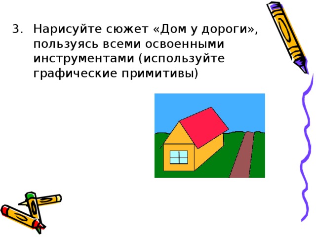 Нарисуйте сюжет «Дом у дороги», пользуясь всеми освоенными инструментами (используйте графические примитивы) 