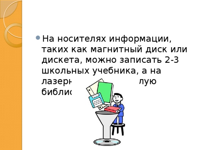 На носителях информации, таких как магнитный диск или дискета, можно записать 2-3 школьных учебника, а на лазерном диске – целую библиотеку. 