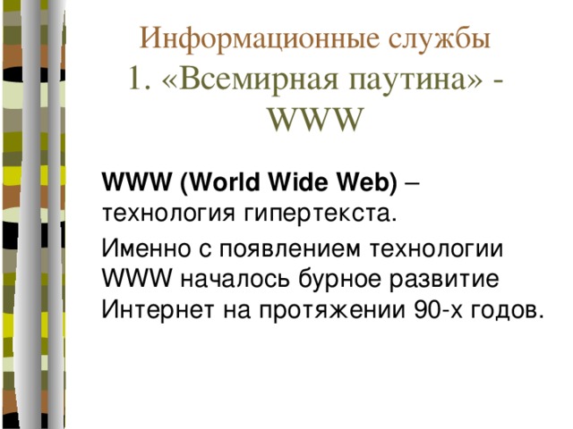 Информационные службы  1. «Всемирная паутина» - WWW    WWW (World Wide Web) – технология гипертекста.  Именно с появлением технологии WWW началось бурное развитие Интернет на протяжении 90-х годов. 