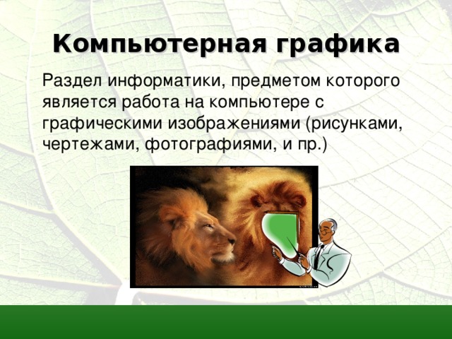 Компьютерная графика Раздел информатики, предметом которого является работа на компьютере с графическими изображениями (рисунками, чертежами, фотографиями, и пр.) 