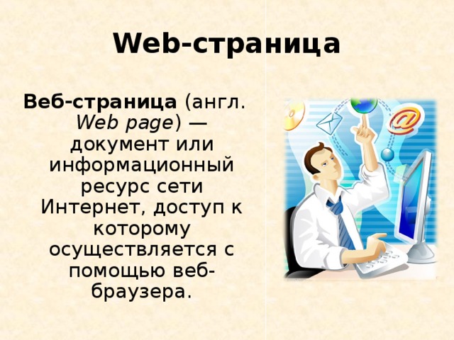 Web- страница  Веб-страница (англ. Web page ) — документ или информационный ресурс сети Интернет, доступ к которому осуществляется с помощью веб-браузера. 
