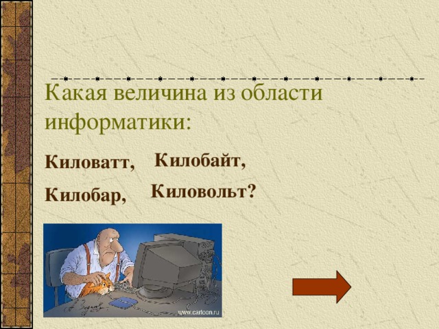 Какая величина из области информатики: Килобайт,  Киловатт,  Киловольт?  Килобар,  