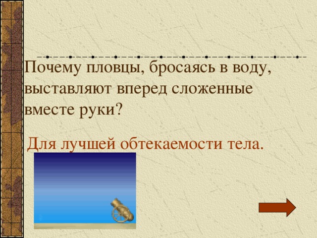 Почему пловцы, бросаясь в воду, выставляют вперед сложенные вместе руки? Для лучшей обтекаемости тела. 