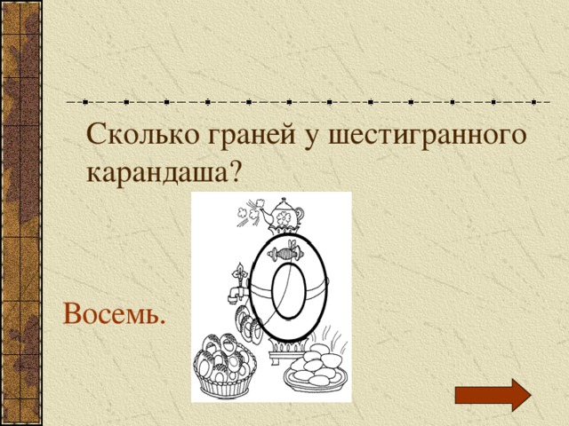 Сколько граней у шестигранного карандаша? Восемь. 