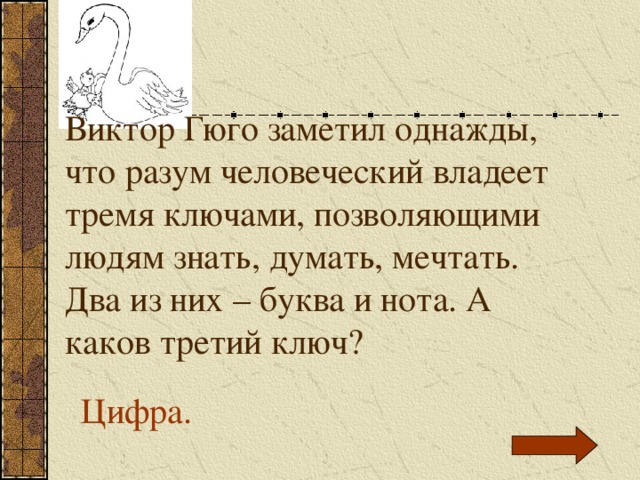 Виктор Гюго заметил однажды, что разум человеческий владеет тремя ключами, позволяющими людям знать, думать, мечтать. Два из них – буква и нота. А каков третий ключ? Цифра. 