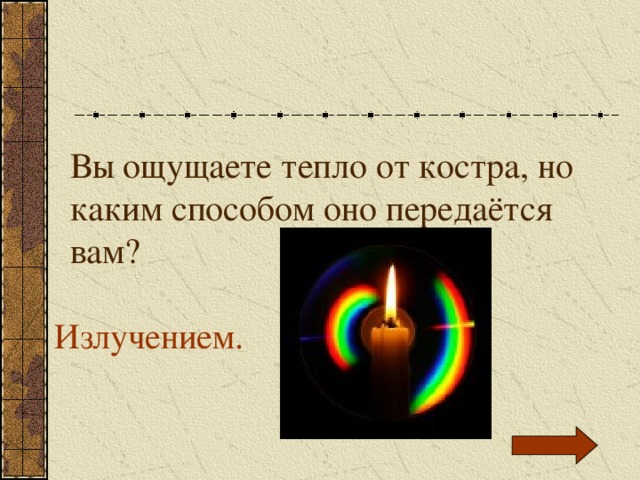 Вы ощущаете тепло от костра, но каким способом оно передаётся вам? Излучением. 