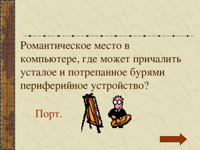 Романтическое место в компьютере, где может причалить усталое и потрепанное бурями периферийное устройство? Порт. 